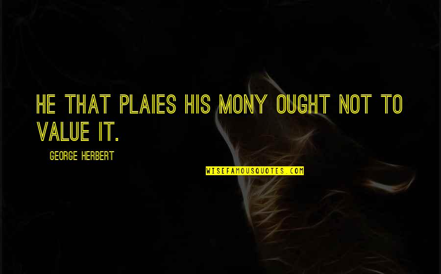 Plaies Quotes By George Herbert: He that plaies his mony ought not to