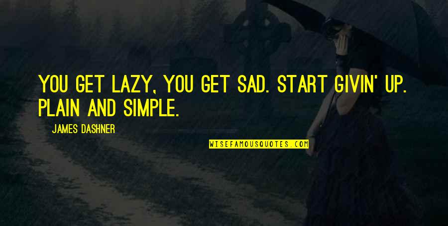 Plain And Simple Quotes By James Dashner: You get lazy, you get sad. Start givin' Plain And Simple Quotes By James Dashner: You get lazy, you get sad. Start givin'