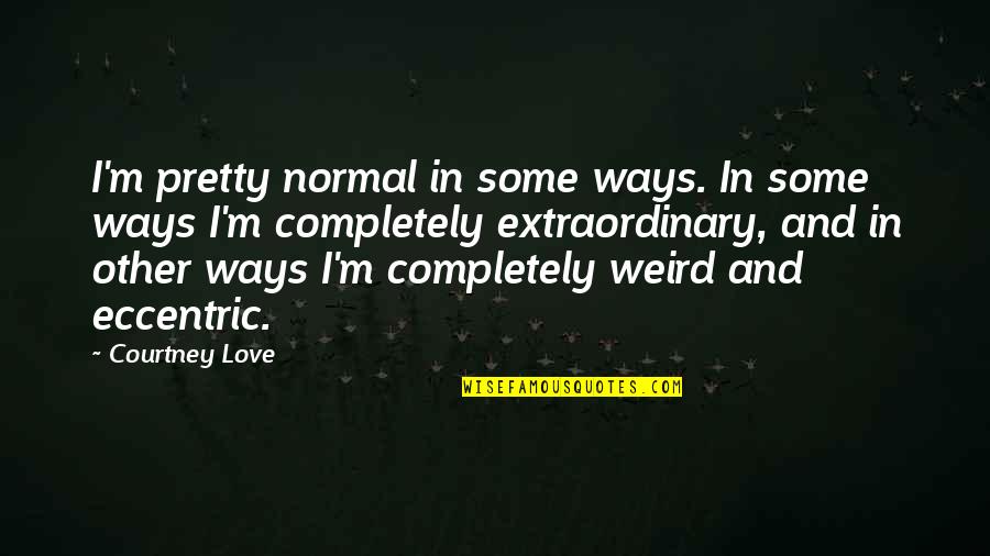 Plain Folks Quotes By Courtney Love: I'm pretty normal in some ways. In some Plain Folks Quotes By Courtney Love: I'm pretty normal in some ways. In some