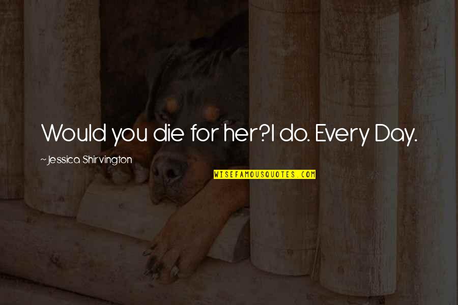 Plain Folks Quotes By Jessica Shirvington: Would you die for her?I do. Every Day. Plain Folks Quotes By Jessica Shirvington: Would you die for her?I do. Every Day.