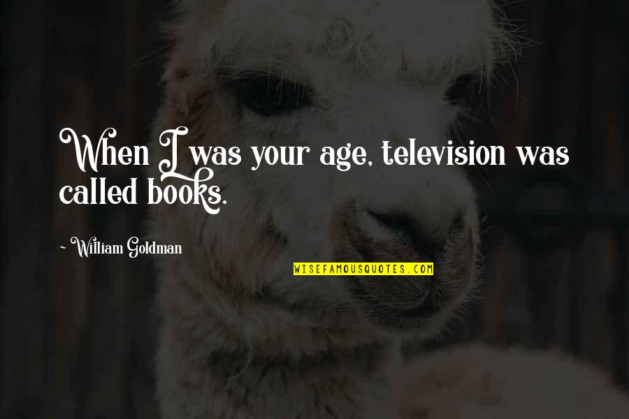 Plain Folks Quotes By William Goldman: When I was your age, television was called Plain Folks Quotes By William Goldman: When I was your age, television was called