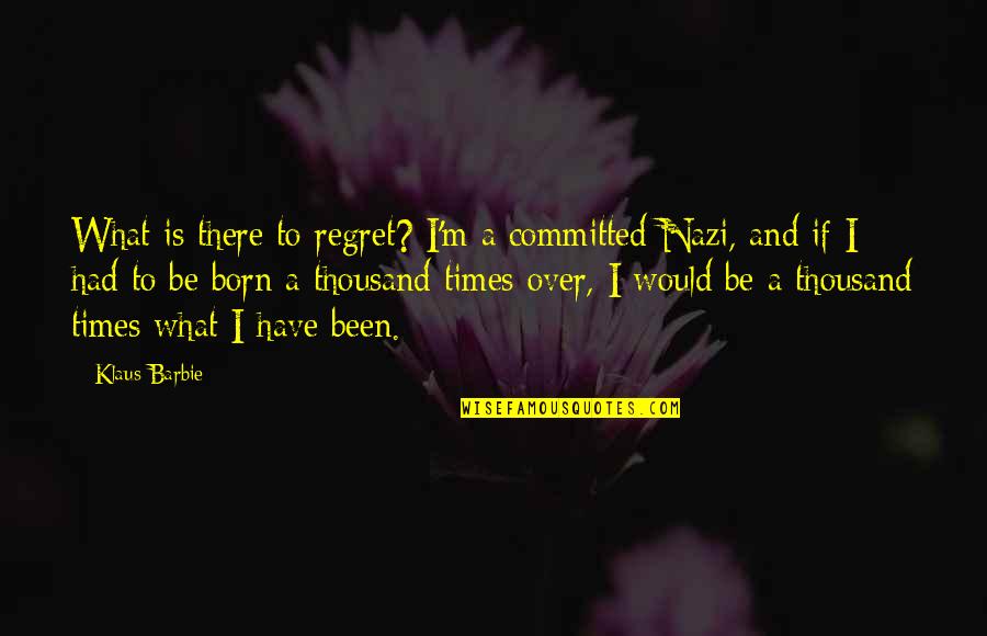 Plain Girl Quotes By Klaus Barbie: What is there to regret? I'm a committed