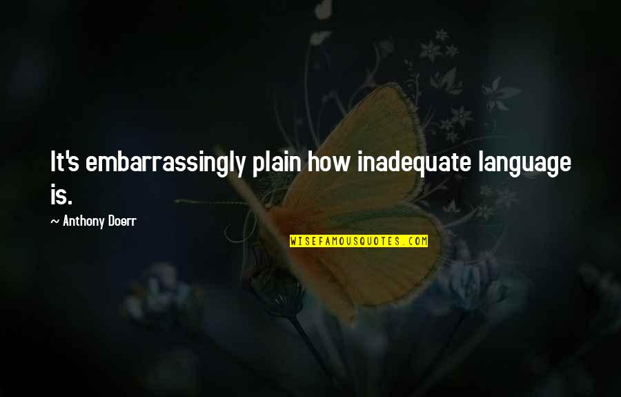 Plain Language Quotes By Anthony Doerr: It's embarrassingly plain how inadequate language is. Plain Language Quotes By Anthony Doerr: It's embarrassingly plain how inadequate language is.
