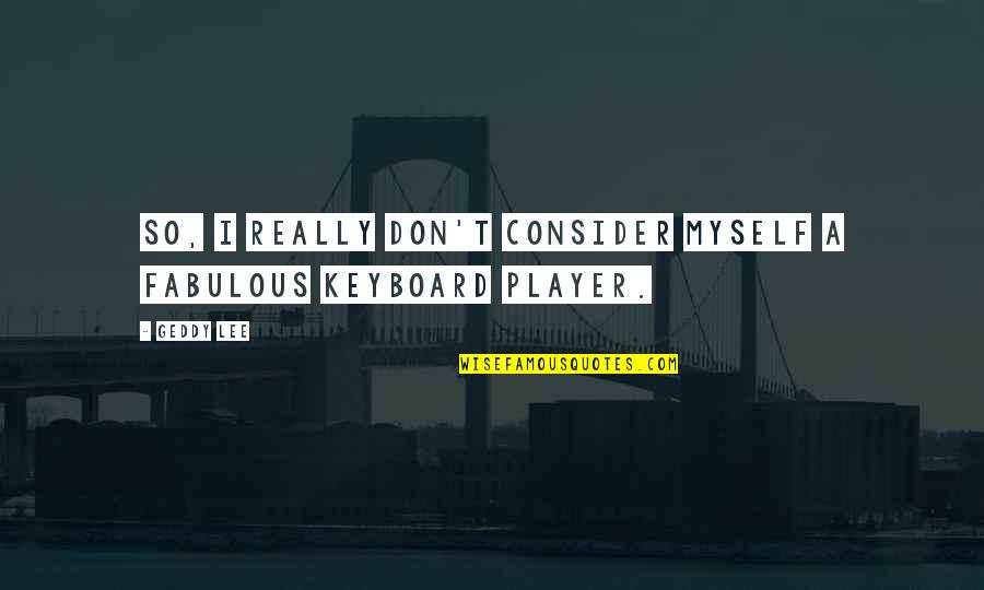 Plain Longboards Quotes By Geddy Lee: So, I really don't consider myself a fabulous