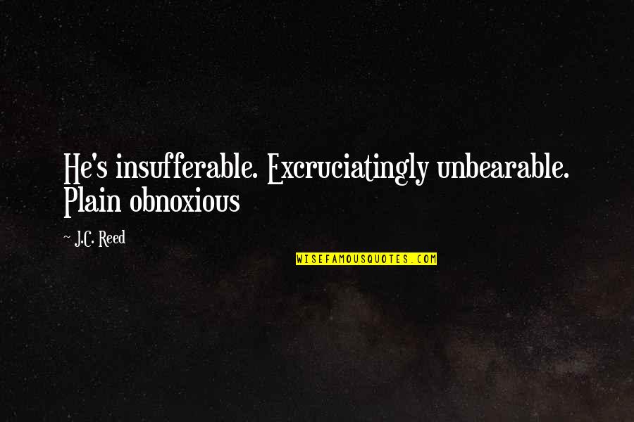 Plain Love Quotes By J.C. Reed: He's insufferable. Excruciatingly unbearable. Plain obnoxious
