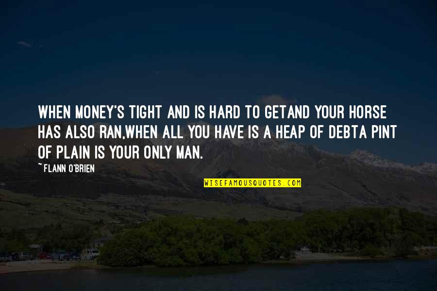 Plain Man Quotes By Flann O'Brien: When money's tight and is hard to getAnd Plain Man Quotes By Flann O'Brien: When money's tight and is hard to getAnd