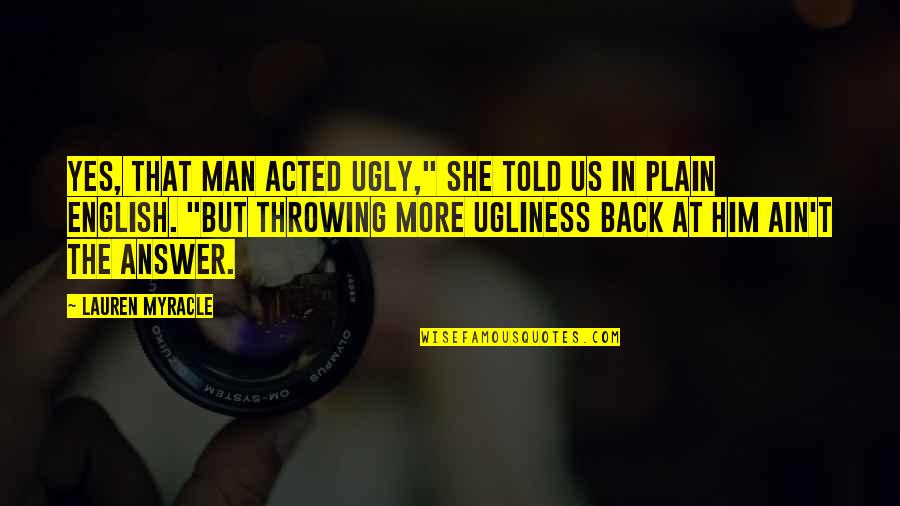 Plain Man Quotes By Lauren Myracle: Yes, that man acted ugly," she told us Plain Man Quotes By Lauren Myracle: Yes, that man acted ugly," she told us