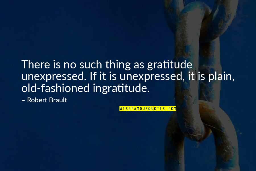 Plain Quotes By Robert Brault: There is no such thing as gratitude unexpressed.