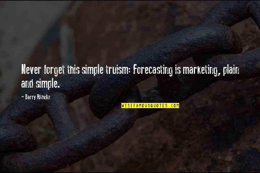 Plain Simple Quotes By Barry Ritholtz: Never forget this simple truism: Forecasting is marketing,