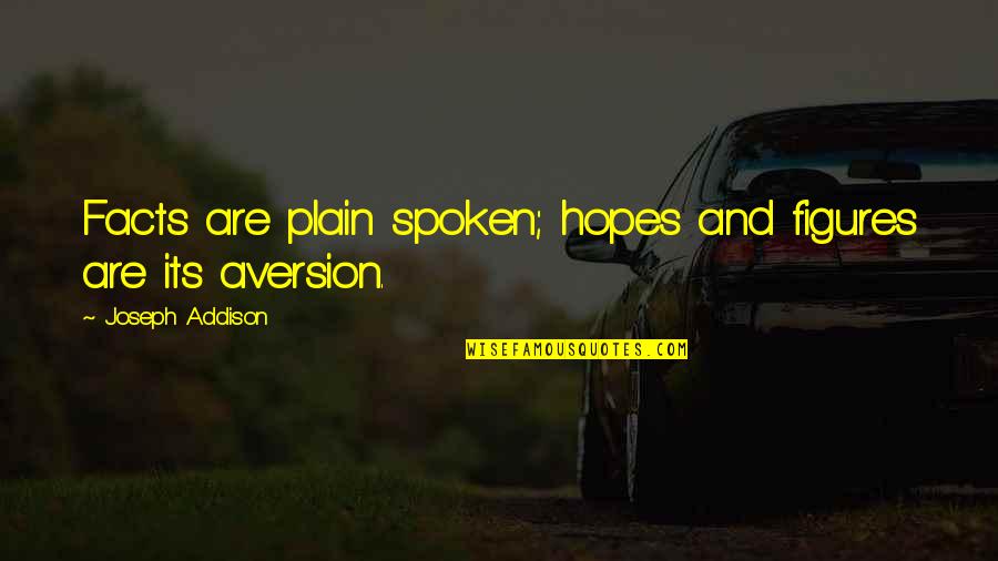 Plain Spoken Quotes By Joseph Addison: Facts are plain spoken; hopes and figures are