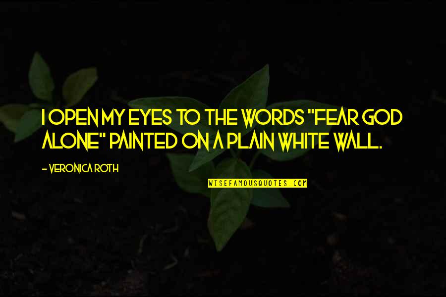 Plain White Quotes By Veronica Roth: I OPEN MY eyes to the words "Fear