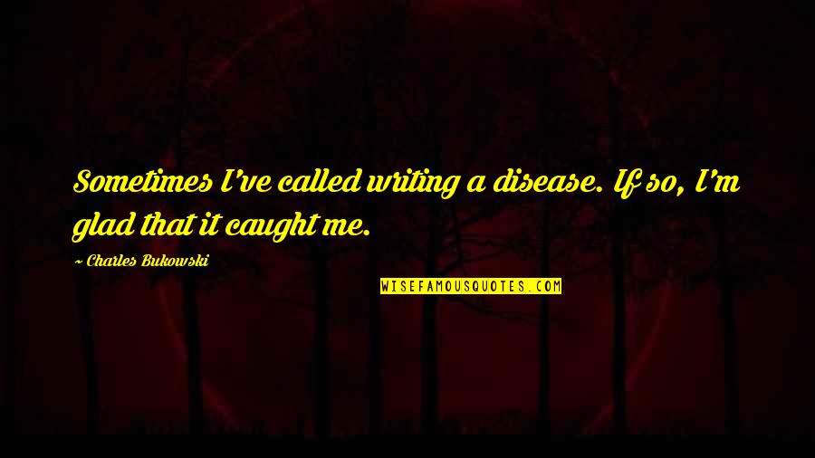 Plainclothesman Quotes By Charles Bukowski: Sometimes I've called writing a disease. If so, Plainclothesman Quotes By Charles Bukowski: Sometimes I've called writing a disease. If so,
