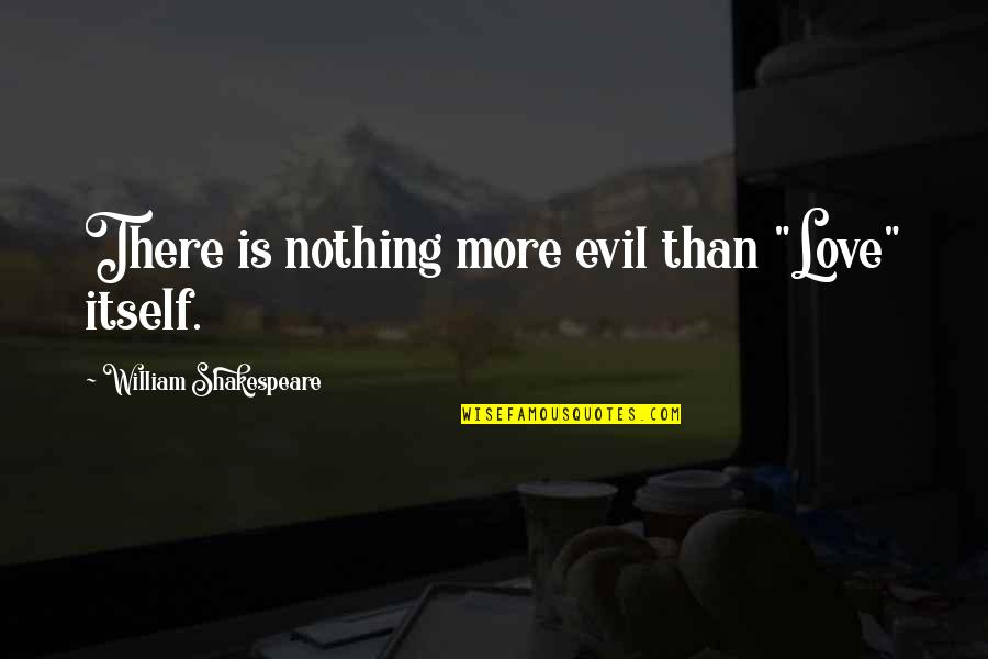 Plaines Illinois Quotes By William Shakespeare: There is nothing more evil than "Love" itself. Plaines Illinois Quotes By William Shakespeare: There is nothing more evil than "Love" itself.