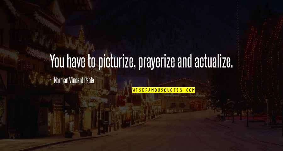 Plainlong Quotes By Norman Vincent Peale: You have to picturize, prayerize and actualize.