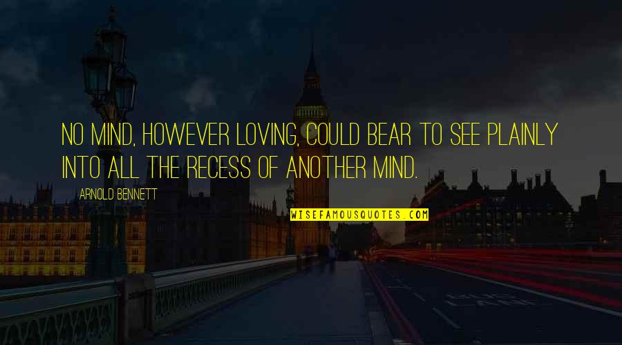 Plainly Quotes By Arnold Bennett: No mind, however loving, could bear to see