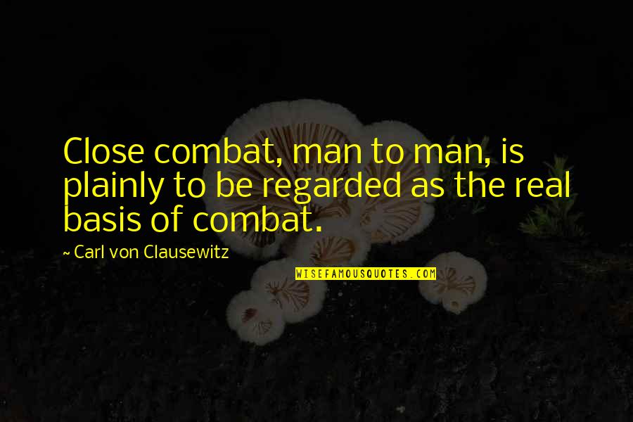 Plainly Quotes By Carl Von Clausewitz: Close combat, man to man, is plainly to