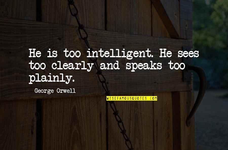 Plainly Quotes By George Orwell: He is too intelligent. He sees too clearly