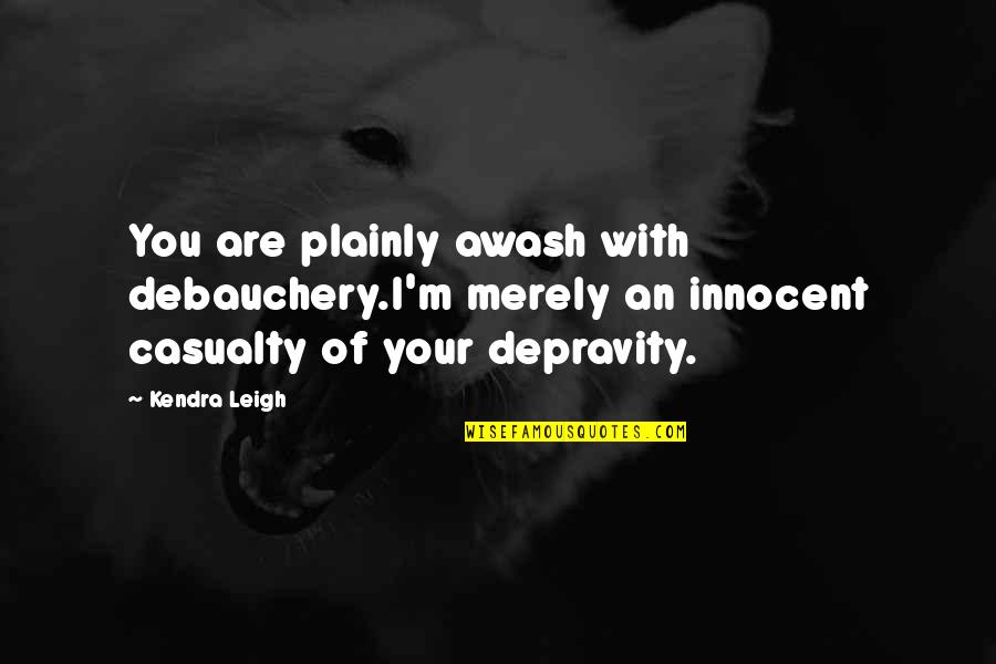 Plainly Quotes By Kendra Leigh: You are plainly awash with debauchery.I'm merely an