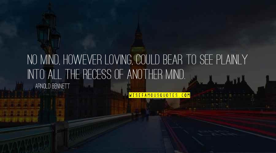 Plainly See Quotes By Arnold Bennett: No mind, however loving, could bear to see