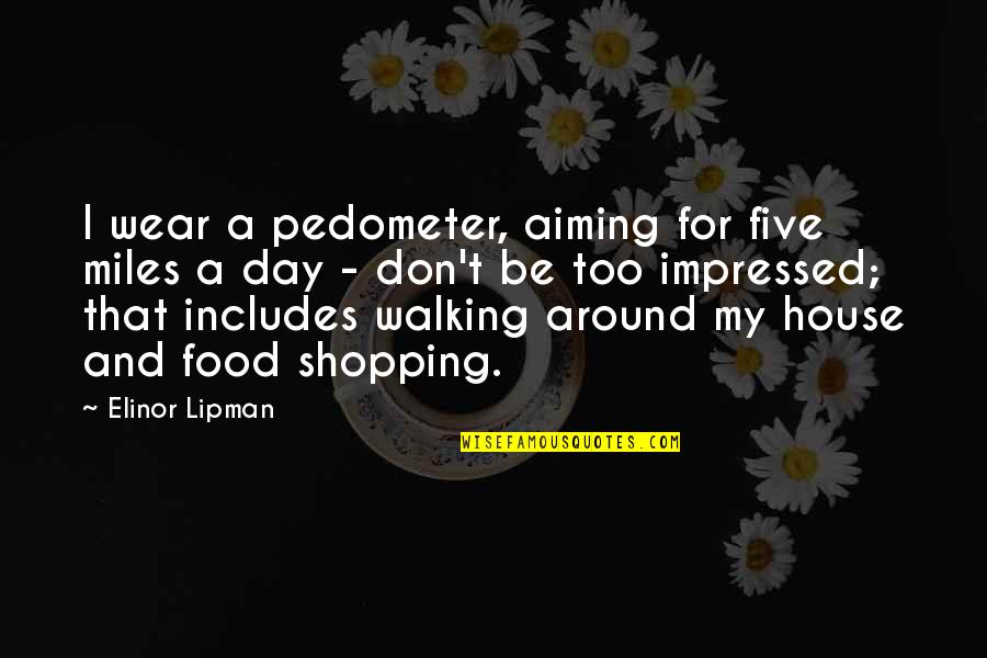 Plainly See Quotes By Elinor Lipman: I wear a pedometer, aiming for five miles