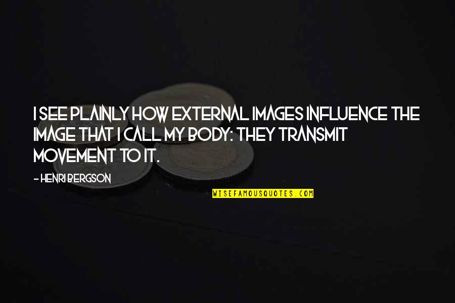 Plainly See Quotes By Henri Bergson: I see plainly how external images influence the