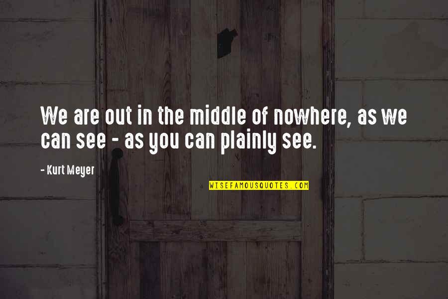 Plainly See Quotes By Kurt Meyer: We are out in the middle of nowhere,