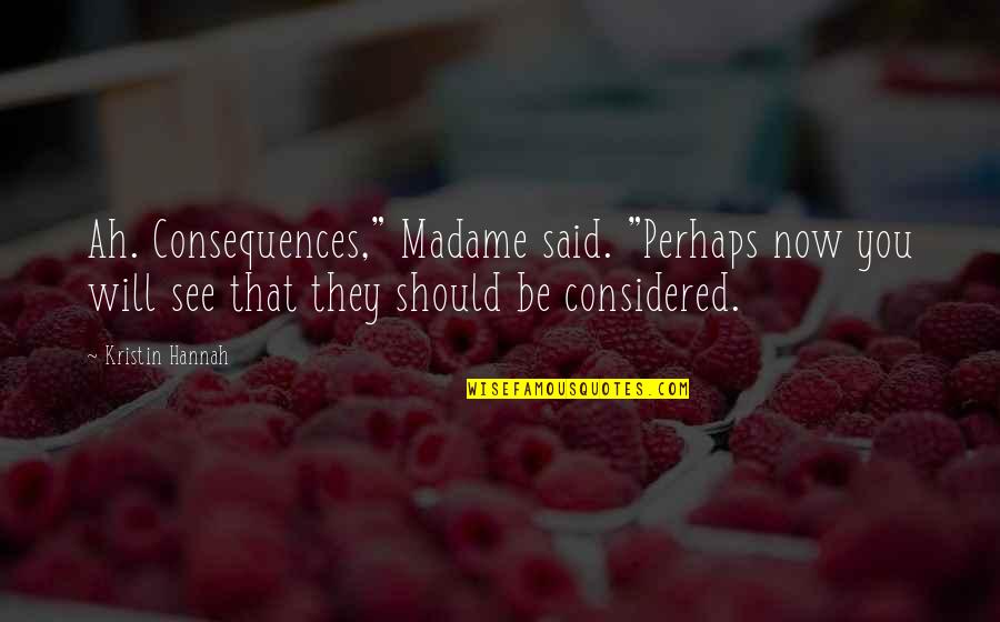 Plains Cree Quotes By Kristin Hannah: Ah. Consequences," Madame said. "Perhaps now you will