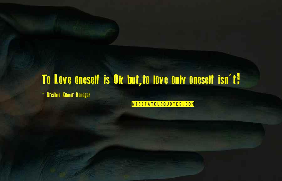 Plainsman Clay Quotes By Krishna Kumar Kanagal: To Love oneself is Ok but,to love only Plainsman Clay Quotes By Krishna Kumar Kanagal: To Love oneself is Ok but,to love only
