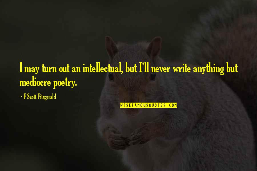 Plainsmen Moving Quotes By F Scott Fitzgerald: I may turn out an intellectual, but I'll Plainsmen Moving Quotes By F Scott Fitzgerald: I may turn out an intellectual, but I'll