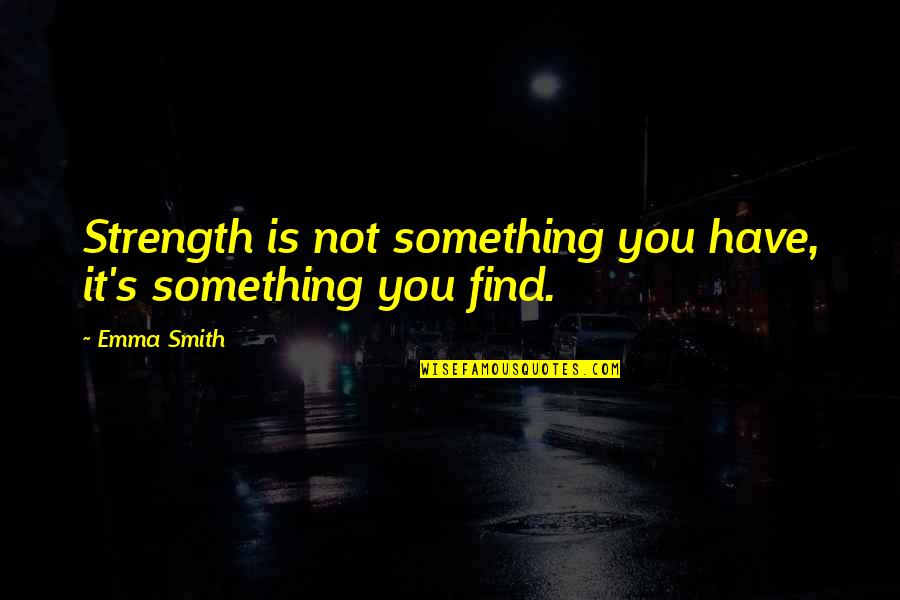 Plainsong Hallmark Quotes By Emma Smith: Strength is not something you have, it's something