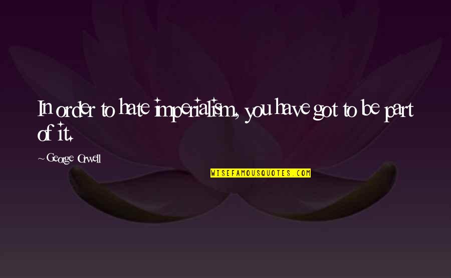 Plainspoken Romeo Quotes By George Orwell: In order to hate imperialism, you have got Plainspoken Romeo Quotes By George Orwell: In order to hate imperialism, you have got