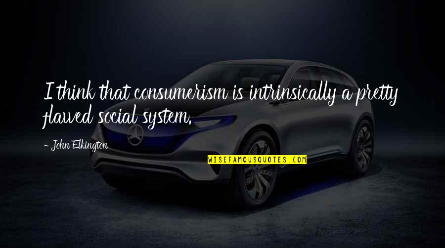 Plainspoken Syn Quotes By John Elkington: I think that consumerism is intrinsically a pretty