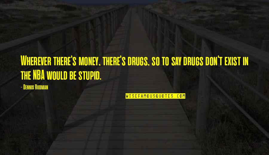 Plaint Quotes By Dennis Rodman: Wherever there's money, there's drugs, so to say Plaint Quotes By Dennis Rodman: Wherever there's money, there's drugs, so to say