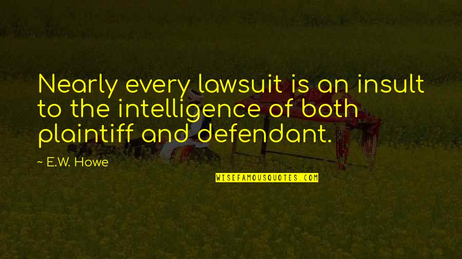 Plaintiff Quotes By E.W. Howe: Nearly every lawsuit is an insult to the