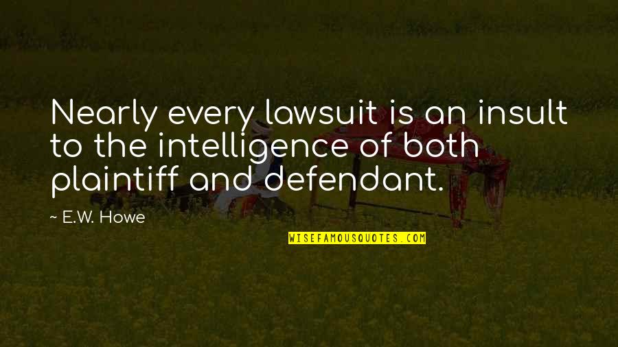 Plaintiff's Quotes By E.W. Howe: Nearly every lawsuit is an insult to the