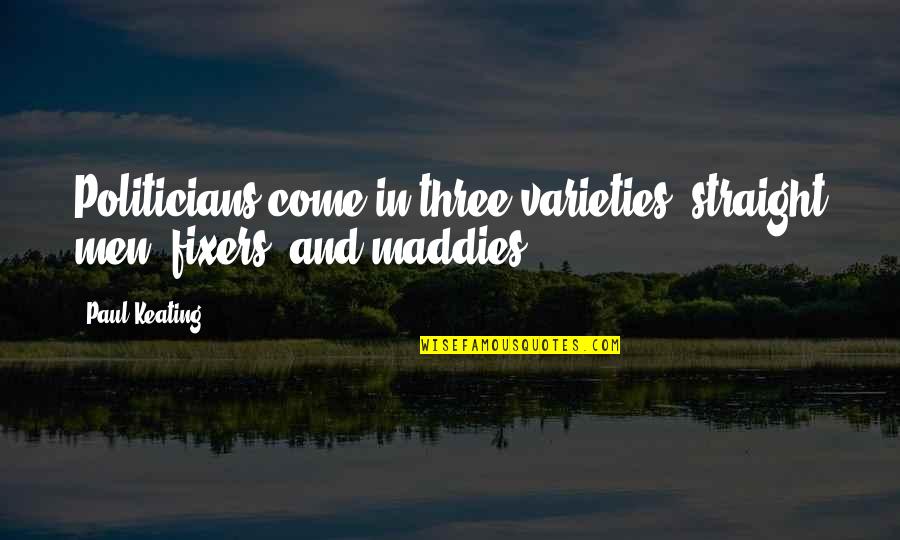 Plaintive Quotes By Paul Keating: Politicians come in three varieties: straight men, fixers,