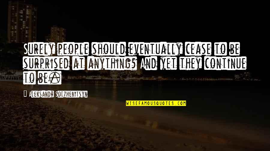 Plaintive Reed Quotes By Aleksandr Solzhenitsyn: Surely people should eventually cease to be surprised Plaintive Reed Quotes By Aleksandr Solzhenitsyn: Surely people should eventually cease to be surprised