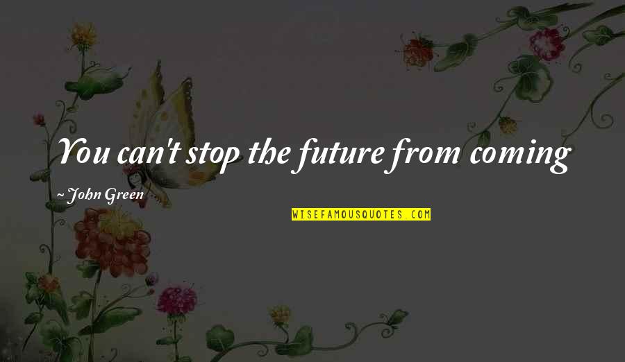 Plakar Quotes By John Green: You can't stop the future from coming