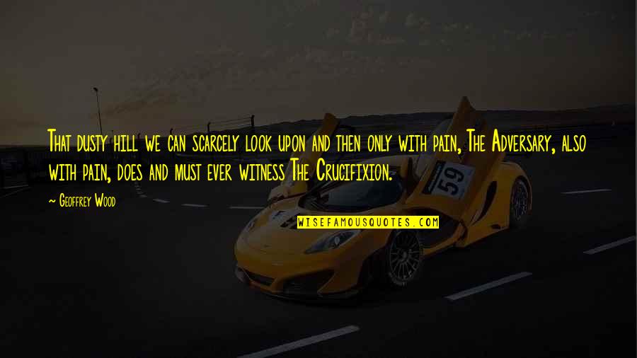 Plaksivaya Quotes By Geoffrey Wood: That dusty hill we can scarcely look upon