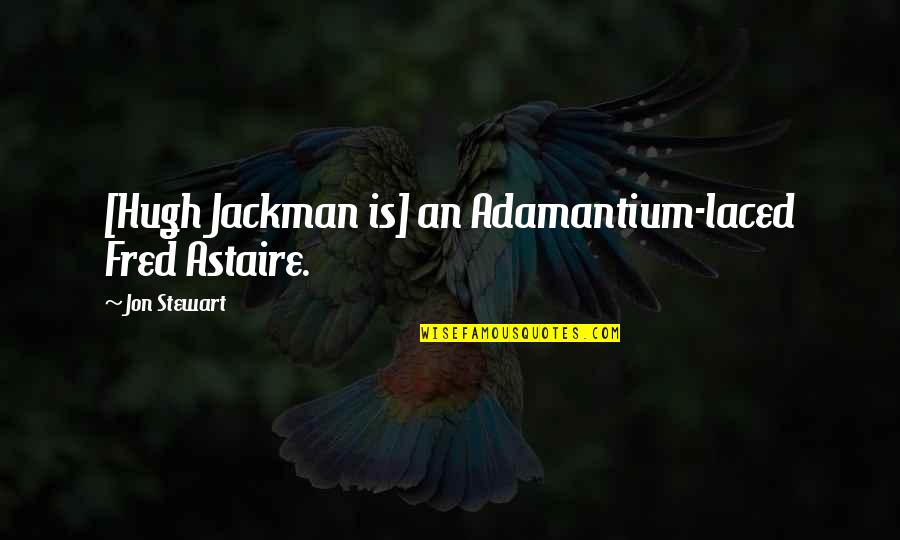 Plaksivaya Quotes By Jon Stewart: [Hugh Jackman is] an Adamantium-laced Fred Astaire.