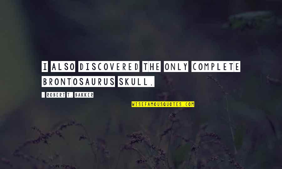 Plamann Quotes By Robert T. Bakker: I also discovered the only complete Brontosaurus skull. Plamann Quotes By Robert T. Bakker: I also discovered the only complete Brontosaurus skull.