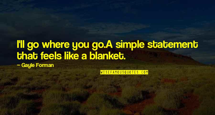 Plamates Quotes By Gayle Forman: I'll go where you go.A simple statement that