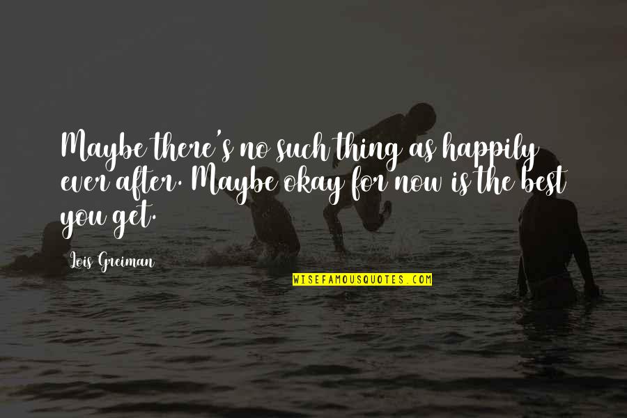 Plamenac Cvijece Quotes By Lois Greiman: Maybe there's no such thing as happily ever Plamenac Cvijece Quotes By Lois Greiman: Maybe there's no such thing as happily ever