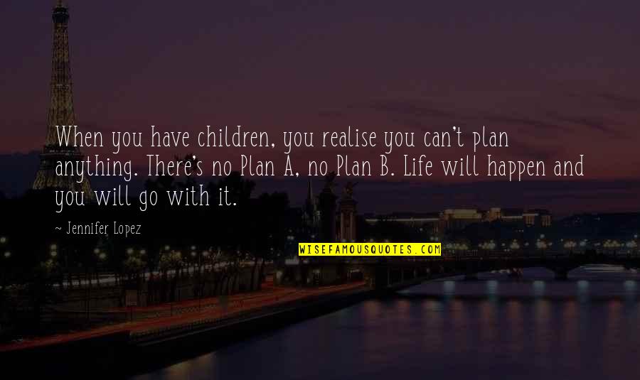 Plan A B Quotes By Jennifer Lopez: When you have children, you realise you can't Plan A B Quotes By Jennifer Lopez: When you have children, you realise you can't