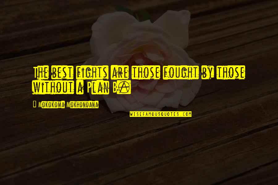Plan A B Quotes By Mokokoma Mokhonoana: The best fights are those fought by those Plan A B Quotes By Mokokoma Mokhonoana: The best fights are those fought by those