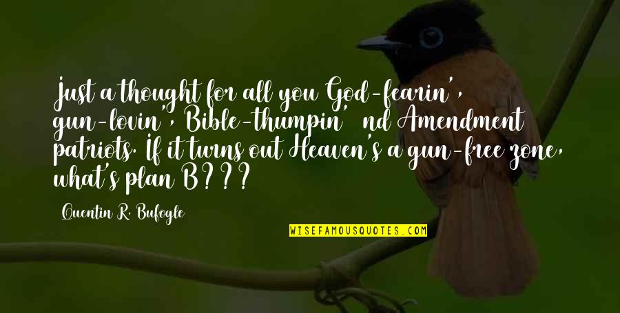 Plan A B Quotes By Quentin R. Bufogle: Just a thought for all you God-fearin', gun-lovin', Plan A B Quotes By Quentin R. Bufogle: Just a thought for all you God-fearin', gun-lovin',