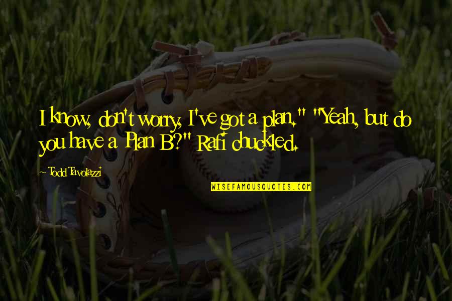 Plan A B Quotes By Todd Tavolazzi: I know, don't worry, I've got a plan." Plan A B Quotes By Todd Tavolazzi: I know, don't worry, I've got a plan."
