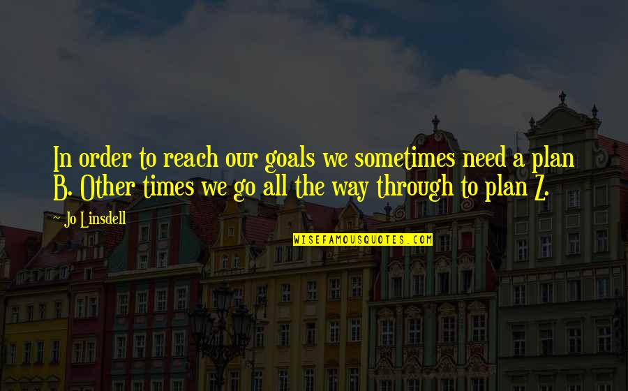 Plan A Plan B Quotes By Jo Linsdell: In order to reach our goals we sometimes