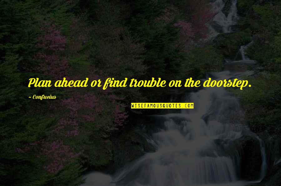 Plan Ahead Quotes By Confucius: Plan ahead or find trouble on the doorstep.
