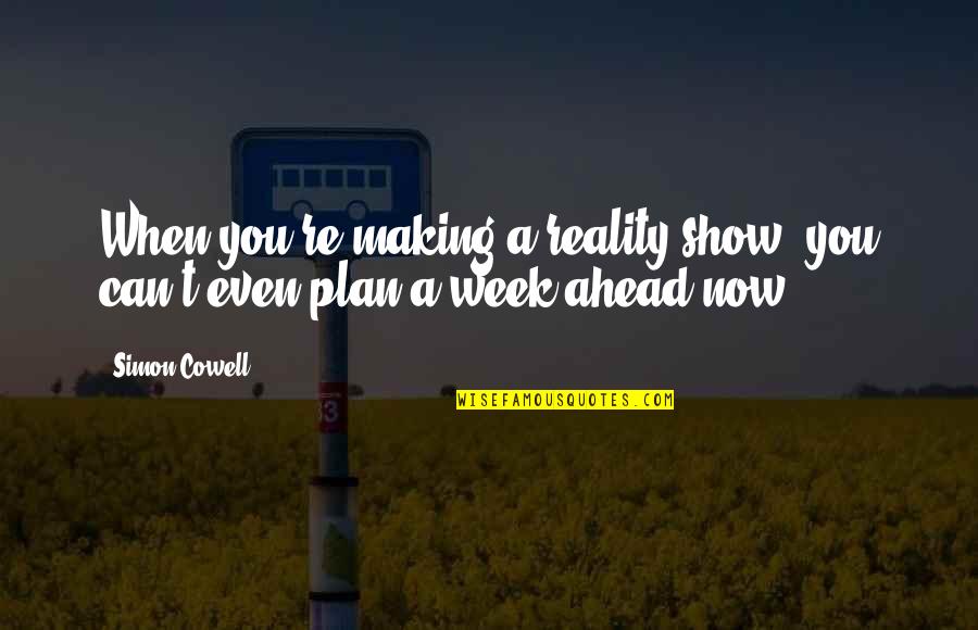 Plan Ahead Quotes By Simon Cowell: When you're making a reality show, you can't